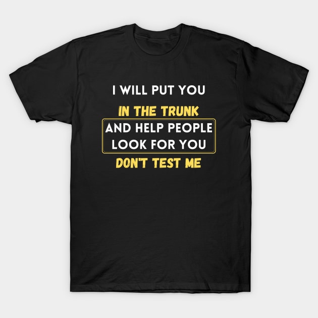 i will put you in the trunk and help people look for don't test me T-Shirt by merysam